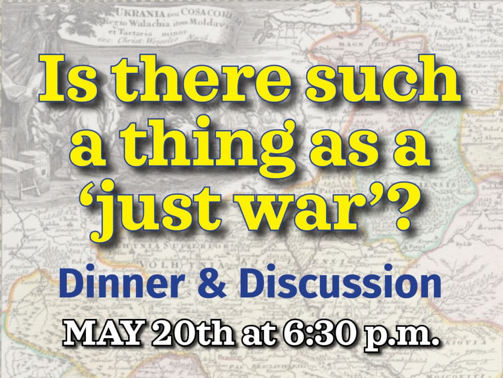 Is there such a thing as a “just war”? Dinner & Discussion, May 20th at 6:30 p.m.