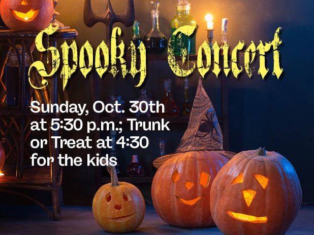 Spooky Concert: Sunday, Oct. 30th at 5:30 p.m.; Trunk or Treat at 4:30 p.m. for the kids